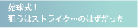 始球式！
狙うはストライク…のはずだった