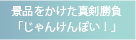 景品をかけた真剣勝負
「じゃんけんぽい！」