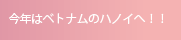 今年はベトナムのハノイへ！！