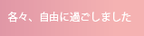 各々、自由に過ごしました