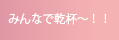 みんなで乾杯～！！
