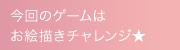 今回のゲームはお絵描きチャレンジ★