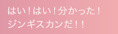 はい！はい！分かった！ジンギスカンだ！！