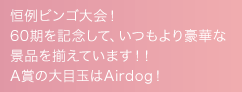 恒例ビンゴ大会！60期を記念して、いつもより豪華な景品を揃えています！！A賞の大目玉はAirdog！
