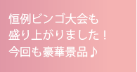 恒例ビンゴ大会も盛り上がりました！今回も豪華景品♪