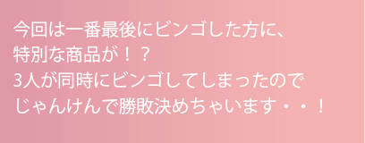 今回は一番最後にビンゴした方に、特別な商品が！？3人が同時にビンゴしてしまったのでじゃんけんで勝敗決めちゃいます・・！